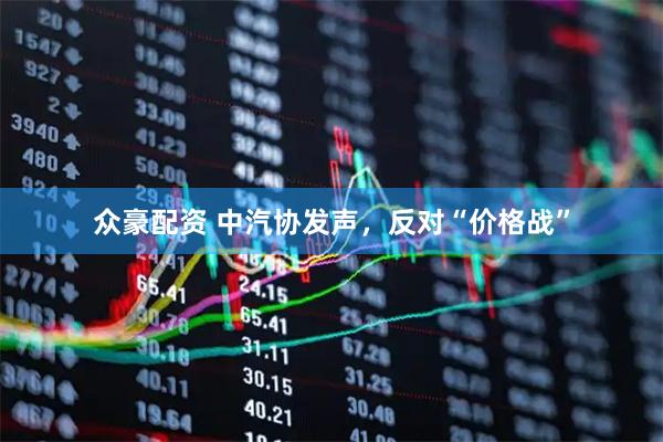 众豪配资 中汽协发声，反对“价格战”
